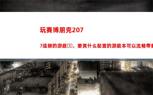 玩賽博朋克2077這類的游戲，要買什么配置的游戲本可以流暢帶動？預算8000到10000？(玩賽博朋克2077用什么筆記本)